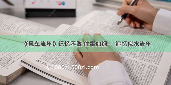 《风车流年》记忆不败 往事如烟——追忆似水流年