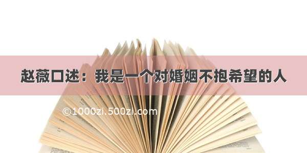 赵薇口述：我是一个对婚姻不抱希望的人