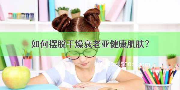 如何摆脱干燥衰老亚健康肌肤？