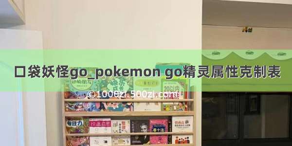口袋妖怪go_pokemon go精灵属性克制表
