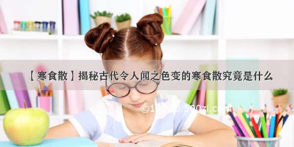 【寒食散】揭秘古代令人闻之色变的寒食散究竟是什么