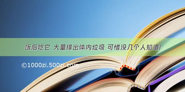 饭后吃它 大量排出体内垃圾 可惜没几个人知道!