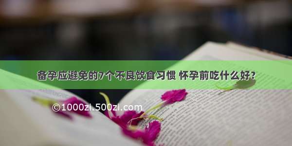 备孕应避免的7个不良饮食习惯 怀孕前吃什么好？