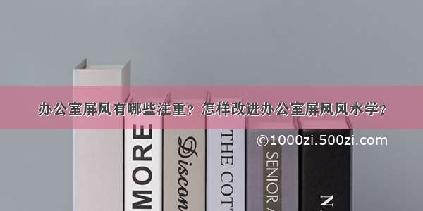 办公室屏风有哪些注重？怎样改进办公室屏风风水学？