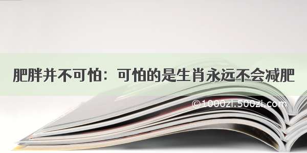 肥胖并不可怕：可怕的是生肖永远不会减肥