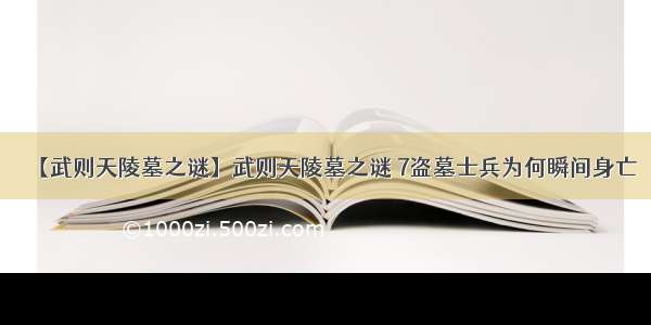 【武则天陵墓之谜】武则天陵墓之谜 7盗墓士兵为何瞬间身亡