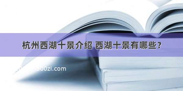 杭州西湖十景介绍 西湖十景有哪些？