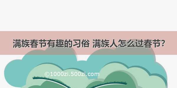 满族春节有趣的习俗 满族人怎么过春节？