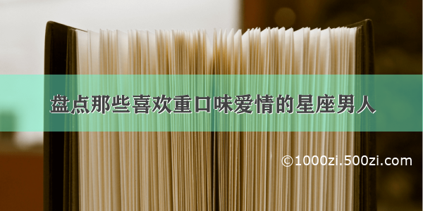 盘点那些喜欢重口味爱情的星座男人