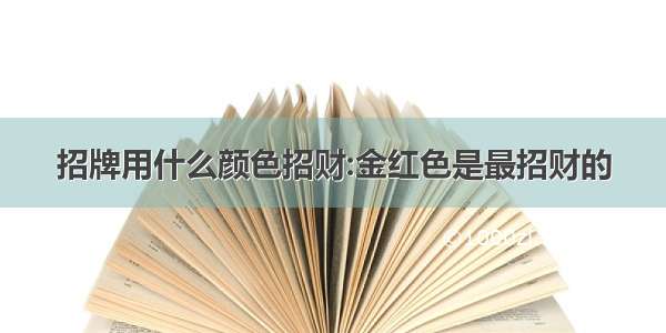 招牌用什么颜色招财:金红色是最招财的