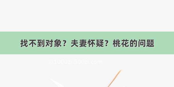 找不到对象？夫妻怀疑？桃花的问题