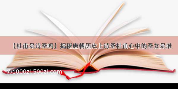 【杜甫是诗圣吗】揭秘唐朝历史上诗圣杜甫心中的圣女是谁