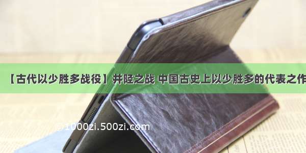 【古代以少胜多战役】井陉之战 中国古史上以少胜多的代表之作