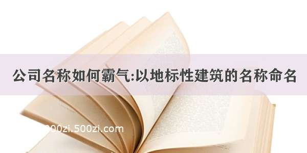 公司名称如何霸气:以地标性建筑的名称命名