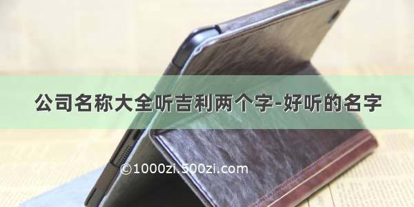 公司名称大全听吉利两个字-好听的名字