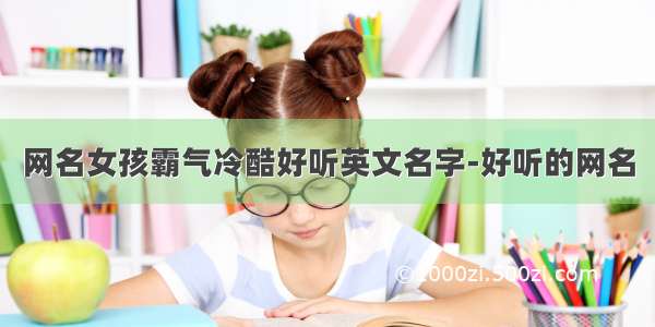 网名女孩霸气冷酷好听英文名字-好听的网名