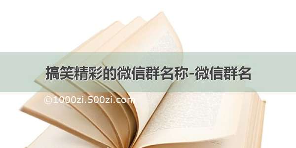 搞笑精彩的微信群名称-微信群名