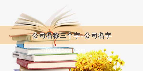 公司名称三个字-公司名字