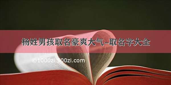 杨姓男孩取名豪爽大气-取名字大全