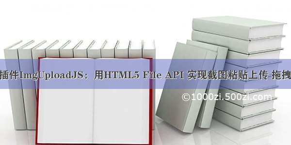 图片上传插件ImgUploadJS：用HTML5 File API 实现截图粘贴上传 拖拽上传 技巧