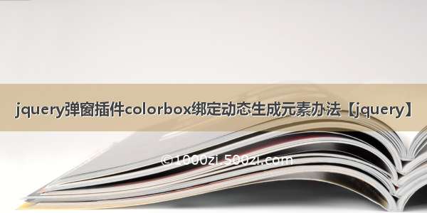 jquery弹窗插件colorbox绑定动态生成元素办法【jquery】