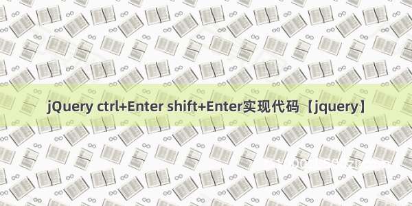 jQuery ctrl+Enter shift+Enter实现代码【jquery】
