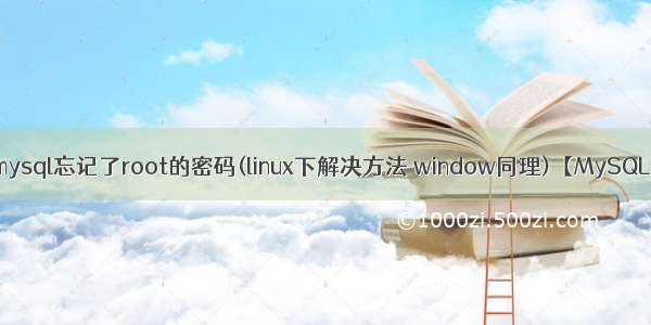 mysql忘记了root的密码(linux下解决方法 window同理)【MySQL】