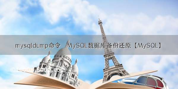 mysqldump命令――MySQL数据库备份还原【MySQL】