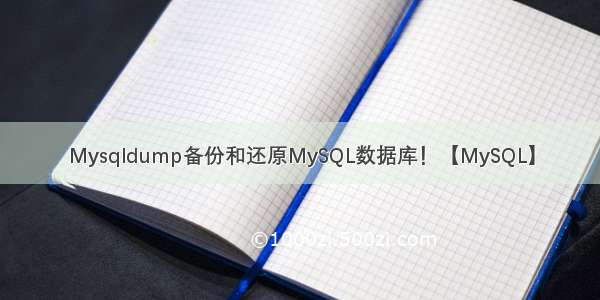 Mysqldump备份和还原MySQL数据库！【MySQL】