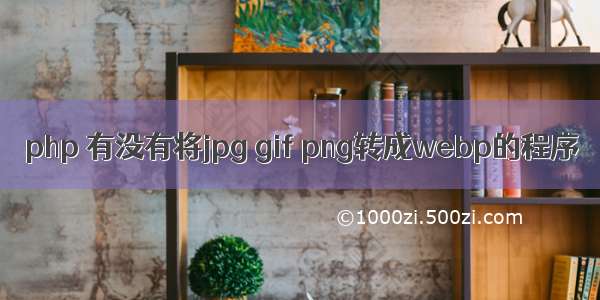 php 有没有将jpg gif png转成webp的程序