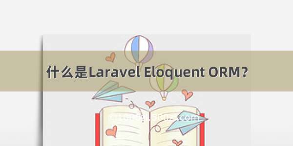 什么是Laravel Eloquent ORM？