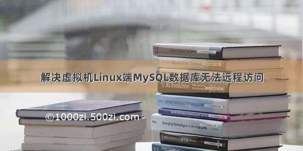 解决虚拟机Linux端MySQL数据库无法远程访问