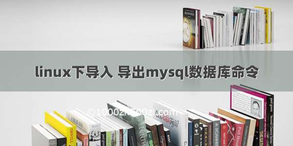 linux下导入 导出mysql数据库命令