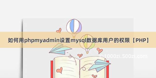 如何用phpmyadmin设置mysql数据库用户的权限【PHP】