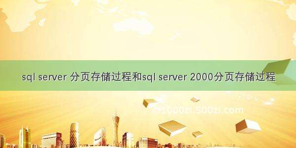 sql server 分页存储过程和sql server 2000分页存储过程