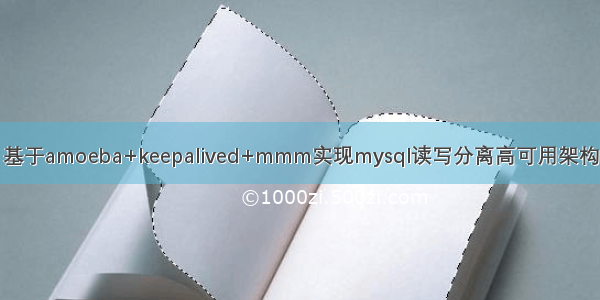 基于amoeba+keepalived+mmm实现mysql读写分离高可用架构