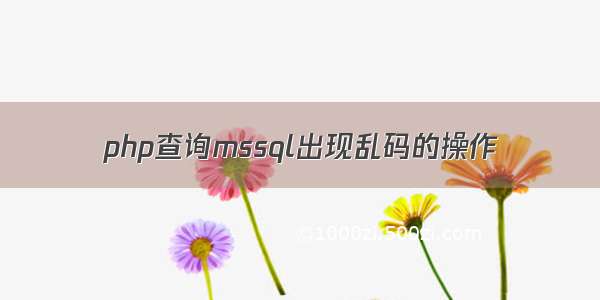 php查询mssql出现乱码的操作