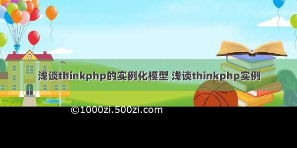 浅谈thinkphp的实例化模型 浅谈thinkphp实例