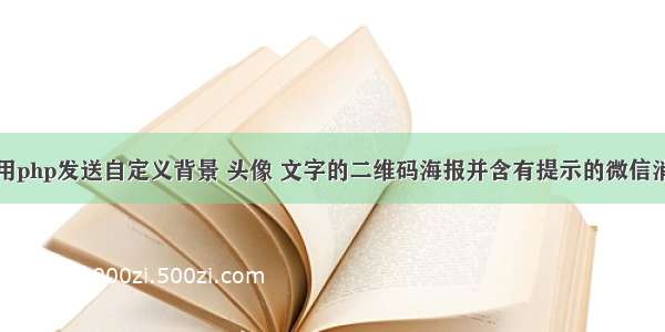 使用php发送自定义背景 头像 文字的二维码海报并含有提示的微信消息