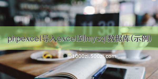 phpexcel导入excel到mysql数据库(示例)