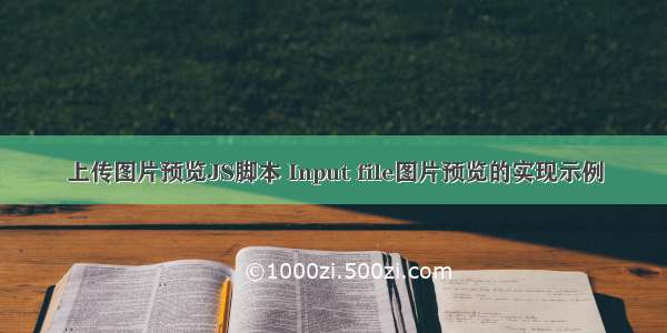 上传图片预览JS脚本 Input file图片预览的实现示例