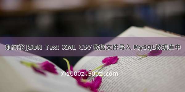 如何将 JSON  Text  XML  CSV 数据文件导入 MySQL数据库中