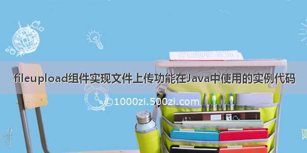 fileupload组件实现文件上传功能在Java中使用的实例代码