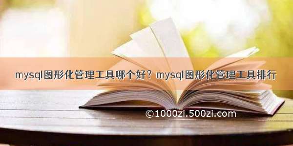 mysql图形化管理工具哪个好？mysql图形化管理工具排行