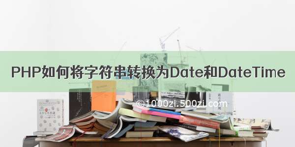 PHP如何将字符串转换为Date和DateTime