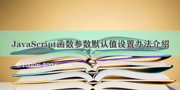 JavaScript函数参数默认值设置办法介绍