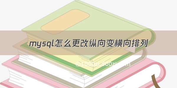 mysql怎么更改纵向变横向排列