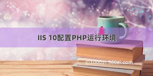 IIS 10配置PHP运行环境