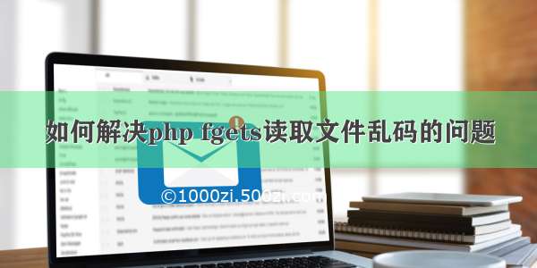 如何解决php fgets读取文件乱码的问题