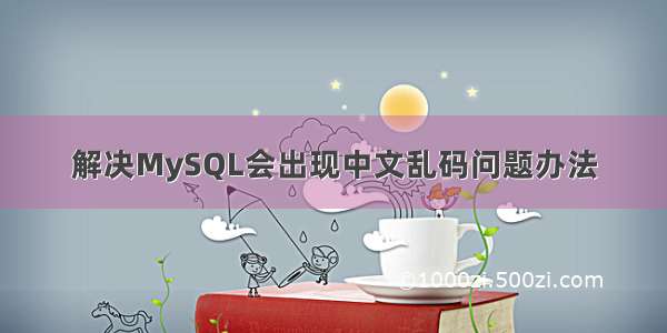 解决MySQL会出现中文乱码问题办法